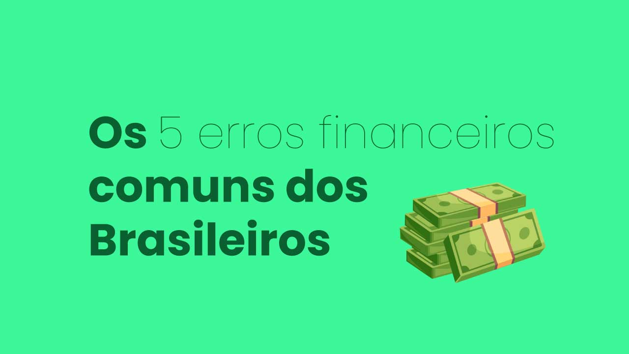 Os 5 erros financeiros comuns dos Brasileiros